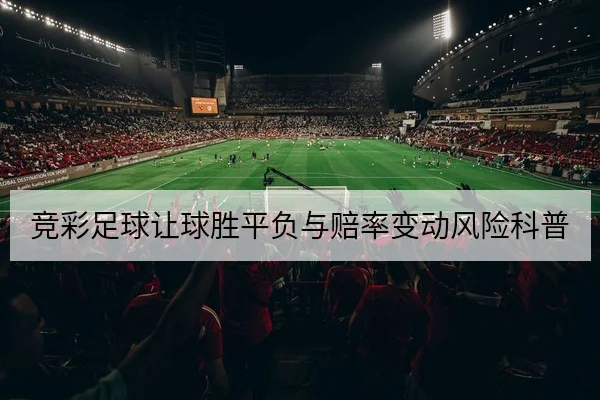 竞彩足球让球胜平负与赔率变动风险科普