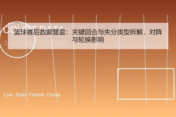 篮球赛后数据复盘：关键回合与失分类型拆解，对阵与轮换影响